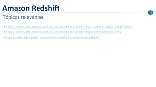 Amazon Redshift
Tópicos relevantes
https://docs.aws.amazon.com/pt_br/redshift/latest/dg/r_CREATE_TABLE_usage.htm/l
https://docs.aws.amazon.com/pt_br/redshift/latest/dg/access-advisor.html
https://www.sqlhammer.com/amazon-redshift-temporary-tables/
 
