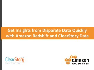 Get Insights from Disparate Data Quickly
with Amazon Redshift and ClearStory Data
 