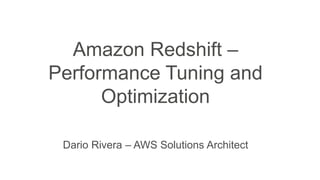 Amazon Redshift –
Performance Tuning and
Optimization
Dario Rivera – AWS Solutions Architect
 