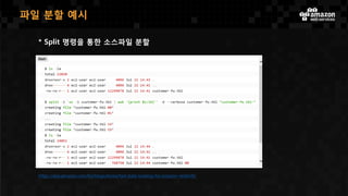파일 분할 예시
https://aws.amazon.com/ko/blogs/korea/fast-data-loading-for-amazon-redshift/
* Split 명령을 통한 소스파일 분할
 