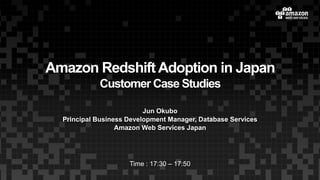 Amazon Redshift Adoption in Japan
Customer Case Studies
Jun Okubo
Principal Business Development Manager, Database Services
Amazon Web Services Japan
Time : 17:30 – 17:50
 