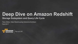Deep Dive on Amazon Redshift
Storage Subsystem and Query Life Cycle
Tony Gibbs, Data Warehousing Solutions Architect
Feb 2017
 