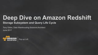 Deep Dive on Amazon Redshift
Storage Subsystem and Query Life Cycle
Tony Gibbs, Data Warehousing Solutions Architect
June 2017
 