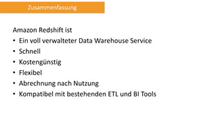 Amazon Redshift ist
• Ein voll verwalteter Data Warehouse Service
• Schnell
• Kostengünstig
• Flexibel
• Abrechnung nach Nutzung
• Kompatibel mit bestehenden ETL und BI Tools
Zusammenfassung
 