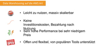 Data Warehousing auf die AWS Art
• Keine
Investitionskosten, Bezahlung nach
Nutzung
• Sehr hohe Performance bei sehr niedrigem
Preis
• Offen und flexibel, von populären Tools unterstützt
• Leicht zu nutzen, massiv skalierbar
 