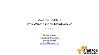 Amazon Redshift
Data Warehouse als Cloud Service
Steffen Krause
Technology Evangelist
@AWS_Aktuell
skrause@amazon.de
 