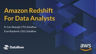 Amazon Redshift
for Data Analysts
Amazon Redshift
For Data Analysts
D. Can Abacıgil, CTO, DataRow
Eren Baydemir, CEO, DataRow
w w w . d a t a r o w . c o m
 