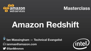 Masterclass
ianmas@amazon.com
@IanMmmm
Ian Massingham — Technical Evangelist
Amazon Redshift
 