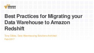 Best Practices for Migrating your
Data Warehouse to Amazon
Redshift
Tony Gibbs, Data Warehousing Solutions Architect
Feb 2017
 