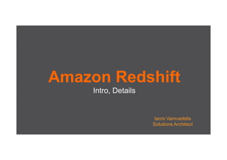 Amazon Redshift
Intro, Details
Ianni Vamvadelis
Solutions Architect
 