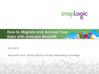July 2013
Maneesh Joshi, Senior Director Product Marketing & Strategy
How to Migrate and Access Your
Data with Amazon Redshift
 