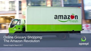 Online Grocery Shopping:
The Amazon Revolution
Opeepl Insights Report 2017
 