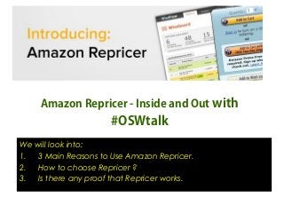 Amazon Repricer - Inside and Out with

#OSWtalk
We will look into:
1.
3 Main Reasons to Use Amazon Repricer.
2.
How to choose Repricer ?
3.
Is there any proof that Repricer works.

 