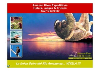 Amazon River Expeditions
           Hotels, Lodges & Cruises
                Tour Operator




La única Selva del Río Amazonas... VÍVELA !!!
 