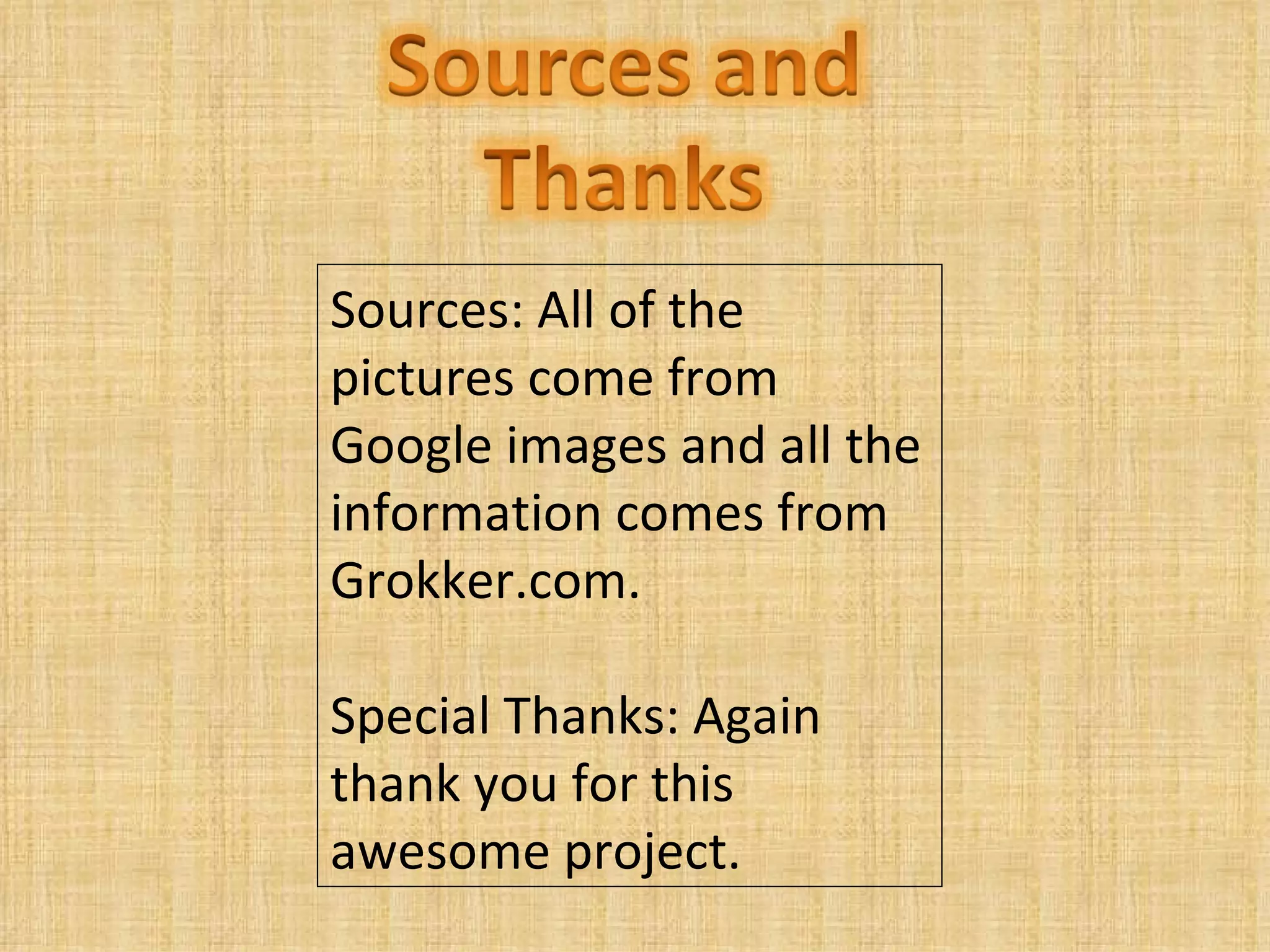 Sources: All of the pictures come from Google images and all the information comes from Grokker.com. Special Thanks: Again thank you for this awesome project. 