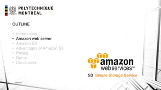 INF6404 5
OUTLINE
• Introduction
• Amazon web server
• Amazon S3
• Advantages of Amazon S3
• Pricing
• Demo
• Conclusion
 