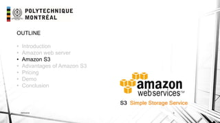 INF6404 9
OUTLINE
• Introduction
• Amazon web server
• Amazon S3
• Advantages of Amazon S3
• Pricing
• Demo
• Conclusion
 