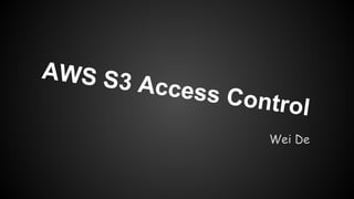 AWS S3

Access

Control
Wei De

 