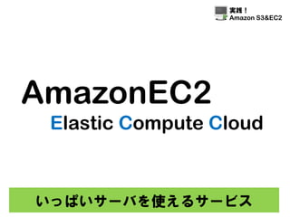 実践！
            Amazon S3&EC2




•お金かかるからいったん落と
しておきたい
•同じサーバをいっぱい起動し
たい
→AMI(イメージ)の出番


     とはいえ
 