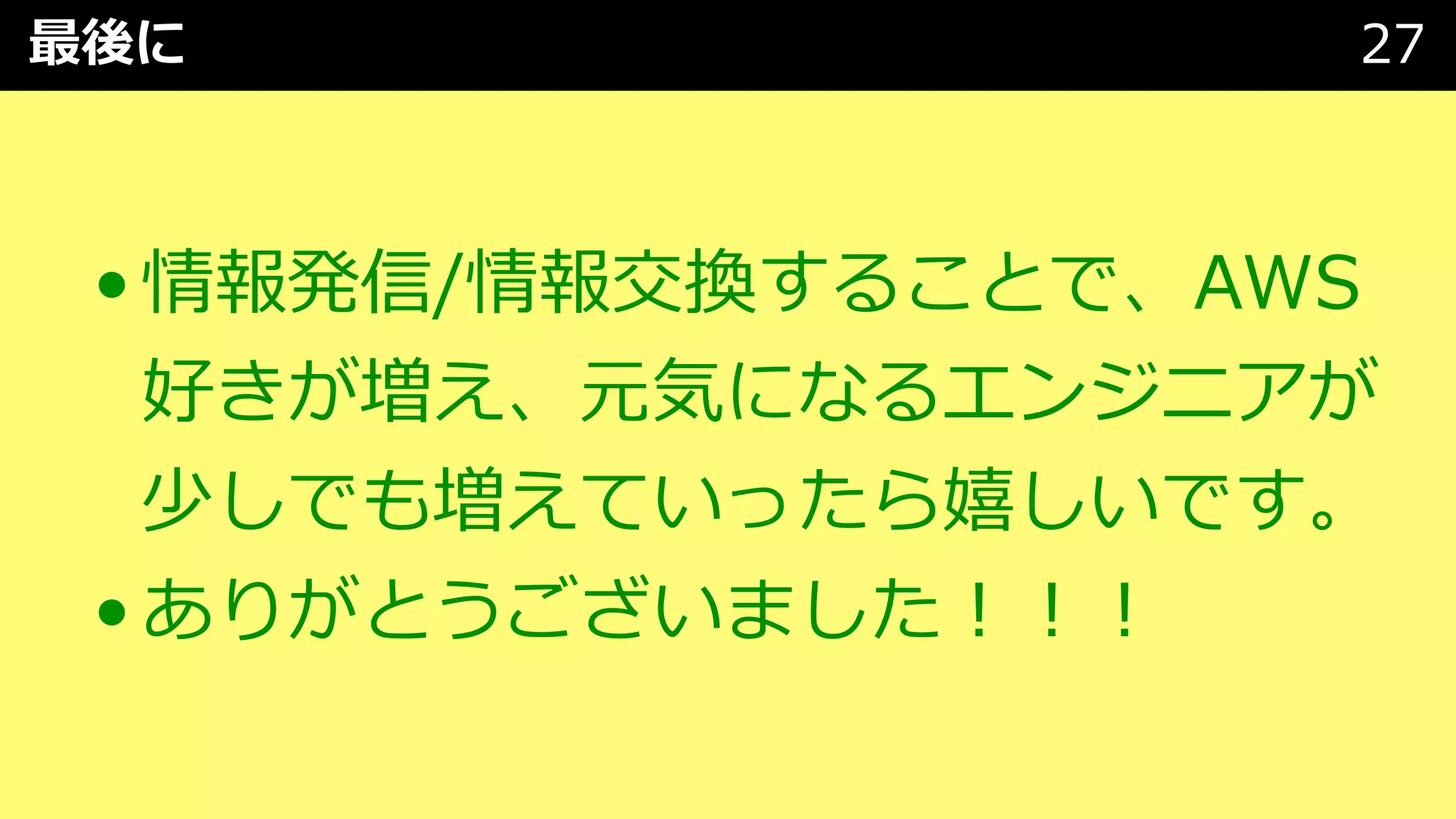 最後に 27
•情報発信/情報交換することで、AWS
好きが増え、元気になるエンジニアが
少しでも増えていったら嬉しいです。
•ありがとうございました︕︕︕
 