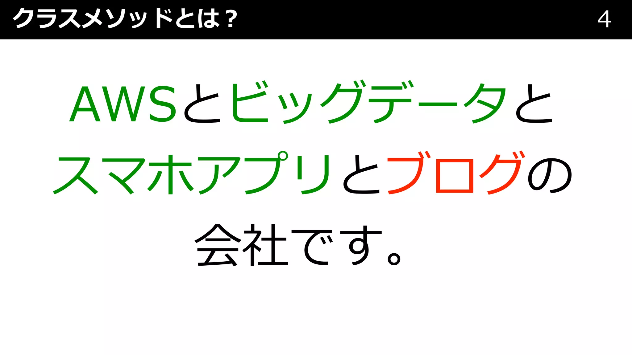 クラスメソッドとは︖ 4
AWSとビッグデータと
スマホアプリとブログの
会社です。
 