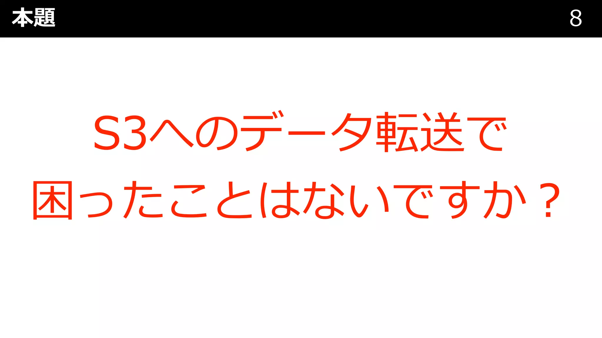 本題 8
S3へのデータ転送で
困ったことはないですか︖
 