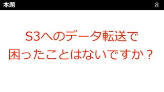 本題 8
S3へのデータ転送で
困ったことはないですか︖
 