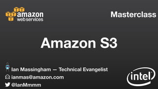 Masterclass
ianmas@amazon.com
@IanMmmm
Ian Massingham — Technical Evangelist
Amazon S3
 
