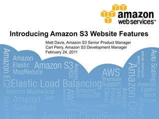 Introducing Amazon S3 Website Features Matt Davis, Amazon S3 Senior Product ManagerCarl Perry, Amazon S3 Development ManagerFebruary 24, 2011 