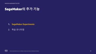 © 2022, Amazon Web Services, Inc. or its affiliates. All rights reserved. Amazon Confidential and Trademark.
AMAZON SAGEMAKER 학습 환경
SageMaker의 추가 기능
39
1. SageMaker Experiments
2. 학습 모니터링
 