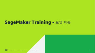 © 2022, Amazon Web Services, Inc. or its affiliates. All rights reserved. Amazon Confidential and Trademark.
AMAZON SAGEMAKER 학습 환경
© 2022, Amazon Web Services, Inc. or its affiliates. All rights reserved. Amazon Confidential and Trademark.
SageMaker Training - 모델 학습
4
 
