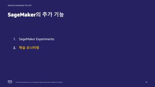 © 2022, Amazon Web Services, Inc. or its affiliates. All rights reserved. Amazon Confidential and Trademark.
AMAZON SAGEMAKER 학습 환경
SageMaker의 추가 기능
45
1. SageMaker Experiments
2. 학습 모니터링
 