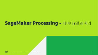 © 2022, Amazon Web Services, Inc. or its affiliates. All rights reserved. Amazon Confidential and Trademark.
AMAZON SAGEMAKER 학습 환경
© 2022, Amazon Web Services, Inc. or its affiliates. All rights reserved. Amazon Confidential and Trademark.
SageMaker Processing - 데이터/결과 처리
47
 