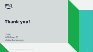 © 2022, Amazon Web Services, Inc. or its affiliates. All rights reserved. Amazon Confidential and Trademark.
AMAZON SAGEMAKER 학습 환경
© 2021, Amazon Web Services, Inc. or its affiliates. All rights reserved. Amazon Confidential and Trademark.
Thank you!
52
최영준
AI/ML Expert SA
choijoon@amazon.com
 