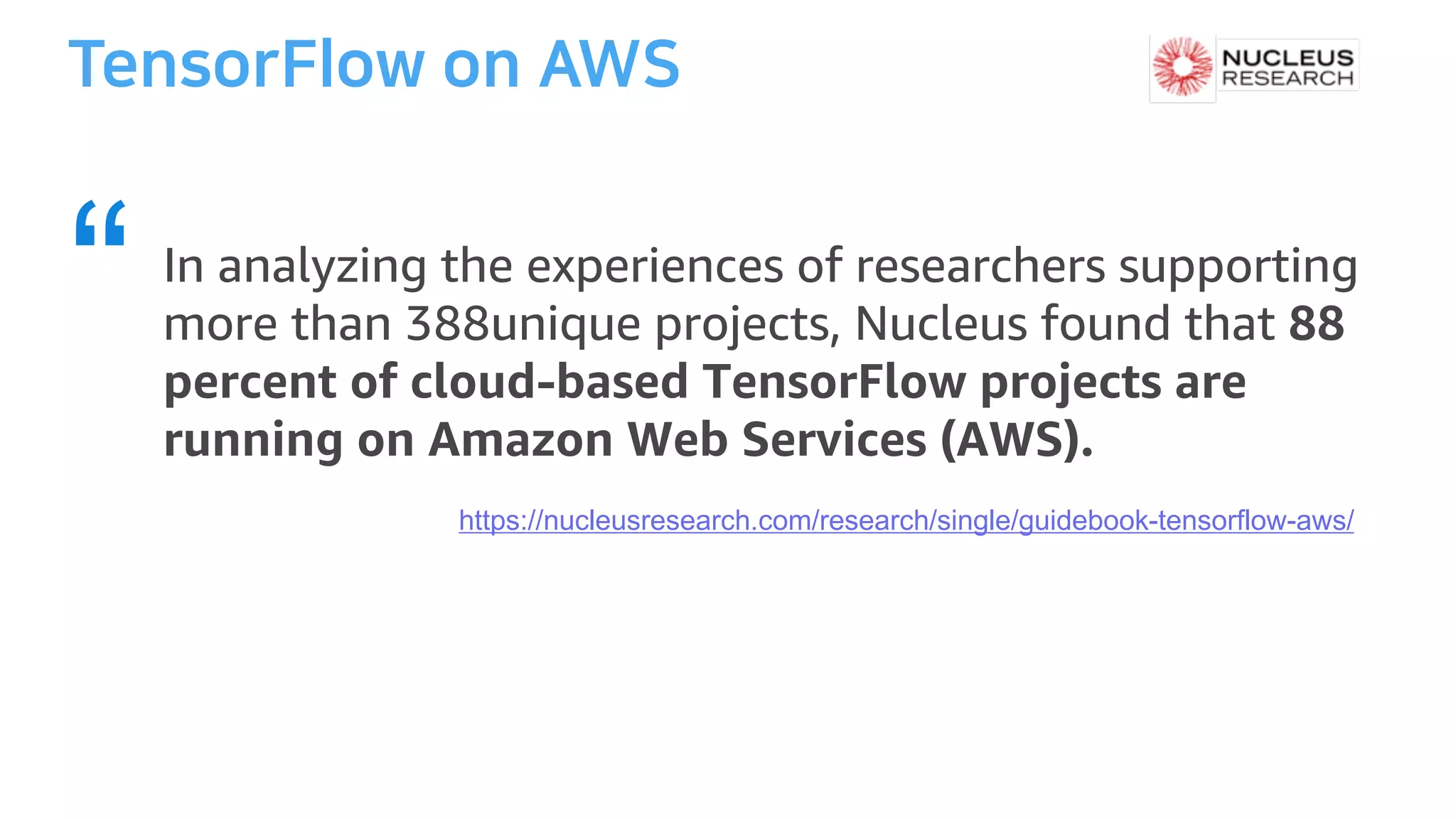 https://nucleusresearch.com/research/single/guidebook-tensorflow-aws/
In analyzing the experiences of researchers supporting
more than 388unique projects, Nucleus found that 88
percent of cloud-based TensorFlow projects are
running on Amazon Web Services (AWS).
“
 