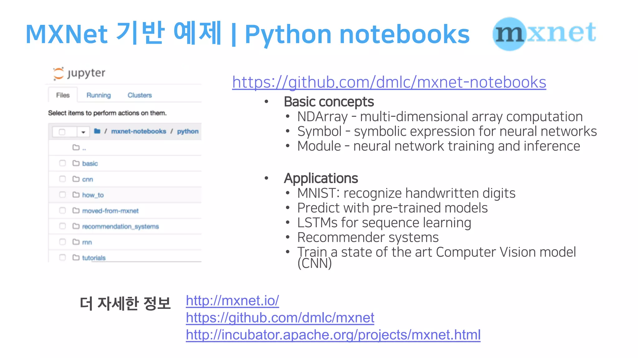 기반 예제
B : A I A AA
• ( A B
• . DD A DD A B A
• A A IBD A AD D AD
• -A D AD D : D
• BB A
• -. D A: D :
• /D BD D A
• - AD C D :
• A D
• D A D )A B D A A
)..
http://mxnet.io/
https://github.com/dmlc/mxnet
http://incubator.apache.org/projects/mxnet.html
 