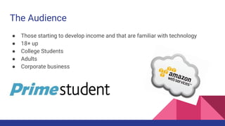 The Audience
● Those starting to develop income and that are familiar with technology
● 18+ up
● College Students
● Adults
● Corporate business
 