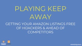 PLAYING KEEP
AWAY
GETTING YOUR AMAZON LISTINGS FREE
OF HIJACKERS & AHEAD OF
COMPETITORS
 
