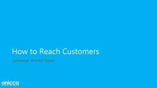 How to Reach Customers
Campaign and Ad Types
 
