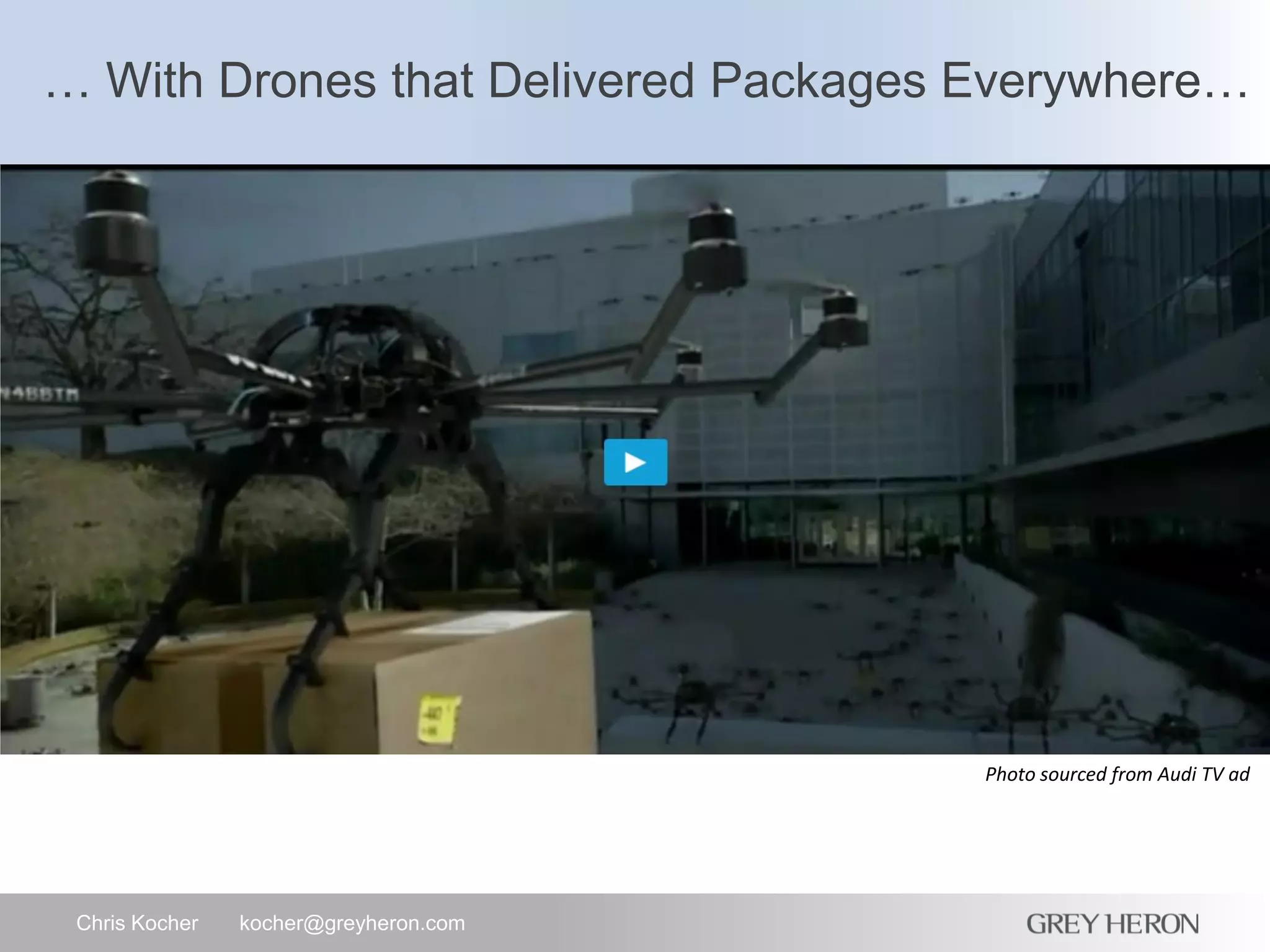 … With Drones that Delivered Packages Everywhere…
Chris Kocher kocher@greyheron.com
Photo sourced from Audi TV ad
 