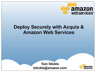 Deploy Securely with Acquia & Amazon Web Services Tom Stickle [email_address] 