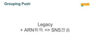 Grouping Push
Legacy
+ ARN취득 => SNS전송
 