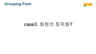 Grouping Push
case3. 회원의 토픽화?
 