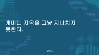 개미는 지옥을 그냥 지나치지
못한다.
 