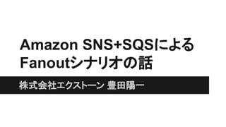 Amazon SNS+SQSによる
Fanoutシナリオの話
株式会社エクストーン 豊田陽一
 