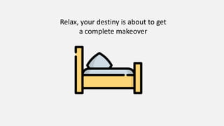 Relax, your destiny is about to get
a complete makeover
 