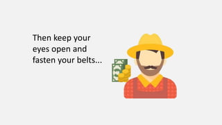 Then keep your
eyes open and
fasten your belts...
 