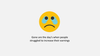 Gone are the day’s when people
struggled to increase their earnings
 
