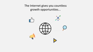 The Internet gives you countless
growth opportunities...
 