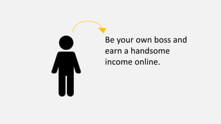 Be your own boss and
earn a handsome
income online.
 
